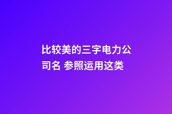 比较美的三字电力公司名 参照运用这类-第1张-公司起名-玄机派